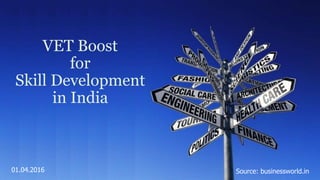 VET Boost
for
Skill Development
in India
Source: businessworld.in01.04.2016
 