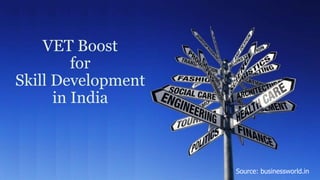 VET Boost
for
Skill Development
in India
Source: businessworld.in
 