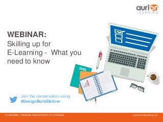 www.aurionlearning.comE-LEARNING | TRAINING AND SUPPORT | PLATFORMS
WEBINAR:
Skilling up for
E-Learning - What you
need to know
Join the conservation using
#DesignBuildDeliver
 