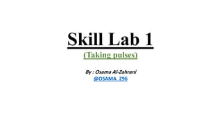 Skill Lab 1
(Taking pulses)
By : Osama Al-Zahrani
@OSAMA_Z96
 