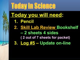 Today you will need:
1. Pencil
2. Skill Lab Review Bookshelf
– 2 sheets 4 sides
( 2 out of 7 sheets for packet)
3. Log #5 – Update on-line
 