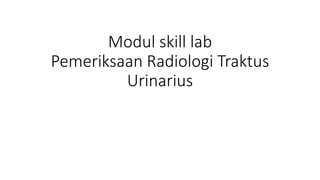 Modul skill lab
Pemeriksaan Radiologi Traktus
Urinarius
 