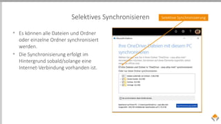 Selektives Synchronisieren
• Es können alle Dateien und Ordner
oder einzelne Ordner synchronisiert
werden.
• Die Synchronisierung erfolgt im
Hintergrund sobald/solange eine
Internet-Verbindung vorhanden ist.
Selektive Synchronisierung
 