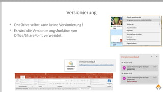 Versionierung
• OneDrive selbst kann keine Versionierung!
• Es wird die Versionierungsfunktion von
Office/SharePoint verwendet.
 