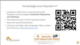 Sie benötigen eine Präsentation?
• skilllocation bietet Ihnen zu aktuellen Microsoft
Produkten und Technologien PowerPoint-Präsentionen
zum Download.
• Verwenden Sie diese in Ihrem Corporate Design!
• Sparen Sie wertvolle Arbeitszeit!
• Und wenn Sie Fragen oder Anregungen haben, melden
Sie sich bei uns: www.skilllocation.com
 