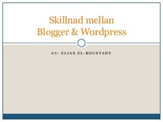 Skillnad mellan
Blogger & Wordpress
AV: ELIAS EL-BOUSTANY

 