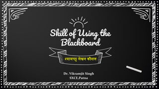 Skill of Using the
Blackboard
Dr. Vikramjit Singh
SXCE,Patna
श्यामपट्ट लेखन कौशल
 