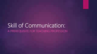 Skill of Communication:
A PREREQUISITE FOR TEACHING PROFESSION
 