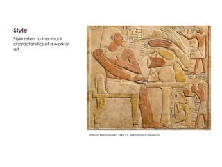 Style
Style refers to the visual
characteristics of a work of
art
Stela of Mentuwoser, 1944 CE. Metropolitan Museum
 