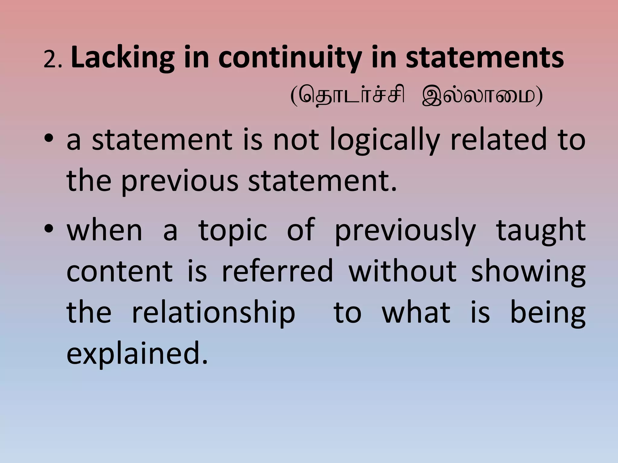 2. Lacking in continuity in statements
(njhlh;r;rp ,y;yhik)
• a statement is not logically related to
the previous statement.
• when a topic of previously taught
content is referred without showing
the relationship to what is being
explained.
 