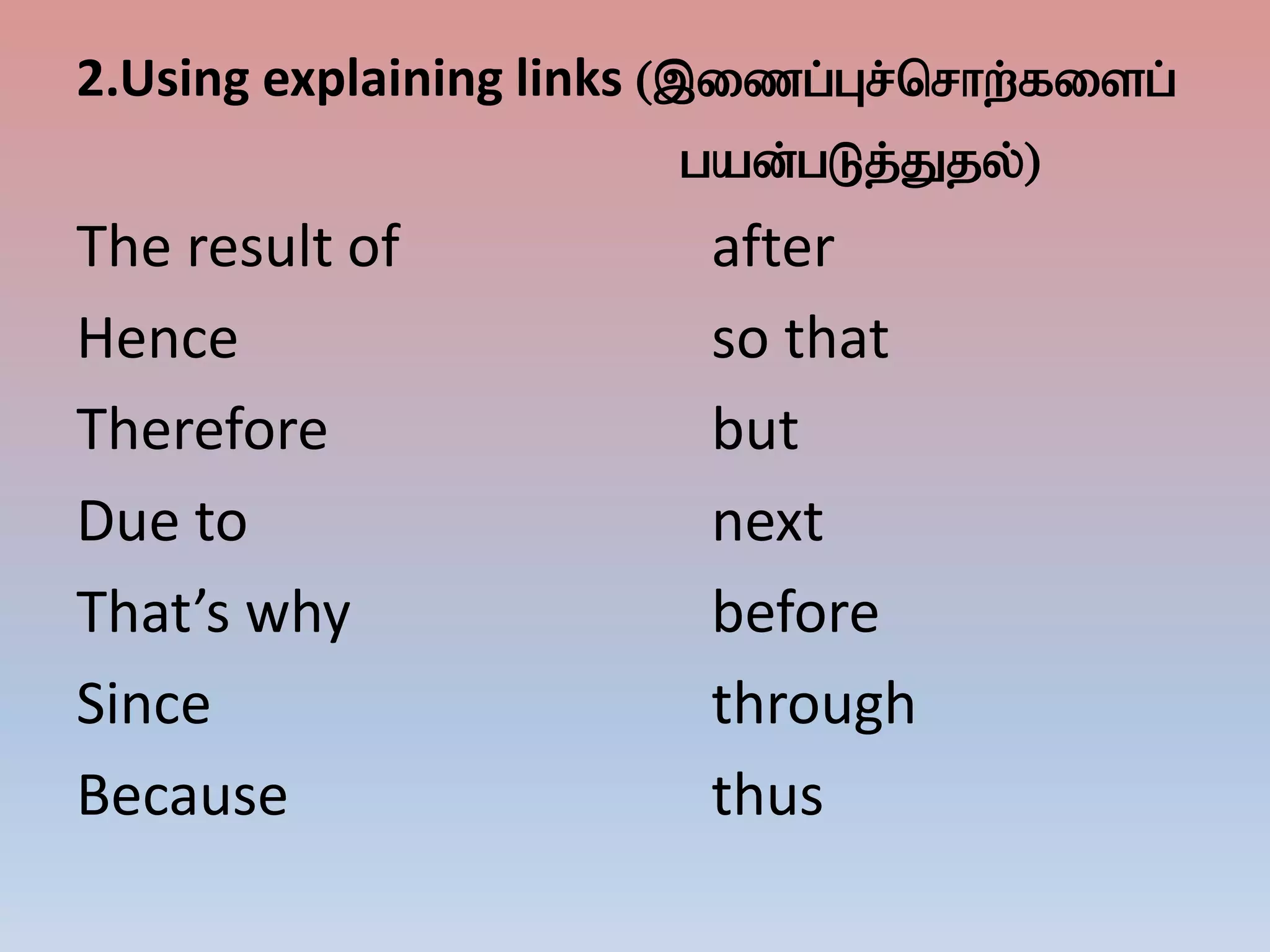 2.Using explaining links (,izg;Gr;nrhw;fisg;
gad;gLj;Jjy;)
The result of after
Hence so that
Therefore but
Due to next
That’s why before
Since through
Because thus
 