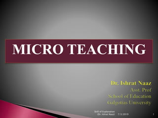 MICRO TEACHING
7/3/2019 1
Skill of Explanation
(Dr. Ishrat Naaz)
 
