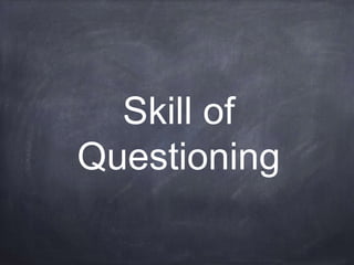 Skill of
Questioning
 