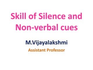 Skill of Silence and
Non-verbal cues
M.Vijayalakshmi
Assistant Professor
 