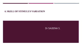 4. SKILL OF STIMULUS VARIATION
Dr SAJEENA S.
 