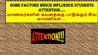 Some factors which influence students
attention…..
மாணவர்ைளின
் ைவனத்கத பாதிை்கும் சில
ைாரணிைள் … ..
 