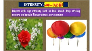 Intensity /அடர்த்தி
Objects with high intensity such as loud sound, deep striking
colours and special flavour attract our attention.
16-06-2022 22
 