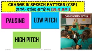 CHANGE IN SPEECH PATTERN (CSP)
குரல் ஏற்ற தாழ்வு [கு.ஏ.தா.]
PAUSING LOW PITCH
HIGH PITCH
16-06-2022 Dr. C. Beulah Jayarani 30
 