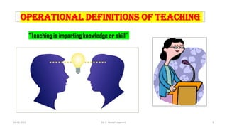 Operational Definitions of Teaching
“Teaching is imparting knowledge or skill"
16-06-2022 Dr. C. Beulah Jayarani 8
 