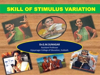 SKILL OF STIMULUS VARIATION
Dr.G.M.SUNAGAR
Assistant Professor
Vijayanagar College of Education, Hubballi.
 