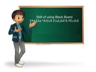 Skill of using Black Board
PÀ¥ÀÄà ºÀ®UÉ §¼À¸ÀÄªÀ PË±À®
 