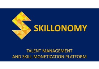 TALENT MANAGEMENT
AND SKILL MONETIZATION PLATFORM
SKILLONOMY
 