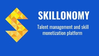 SKILLONOMY
Talent management and skill
monetization platform
 