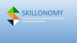 A protocol that brings the job-market to
educational platforms
SKILLONOMY
 