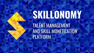 SKILLONOMY
TALENT MANAGEMENT
AND SKILL MONETIZATION
PLATFORM
 