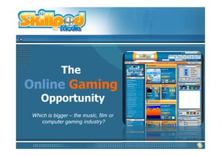 The
Online Gaming
    Opportunity
 Which is bigger – the music, film or
    computer gaming industry?
 