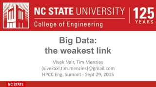 Big Data:
the weakest link
Vivek Nair, Tim Menzies
{vivekaxl,tim.menzies}@gmail.com
HPCC Eng. Summit - Sept 29, 2015
 