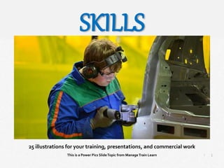 1
|
Skills
Manage Train Learn Power Pics
25 illustrations for your training, presentations, and commercial work
This is a Power Pics SlideTopic from ManageTrain Learn
SKILLS
 