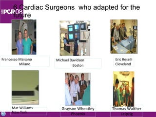 6 Cardiac Surgeons  who adapted for the future Francesco Maisano Milano Michael Davidson Boston Eric Roselli Cleveland Mat Williams New York Grayson Wheatley Phoenix Thomas Walther Leipzig 