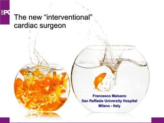 The new “interventional”  cardiac surgeon Francesco Maisano San Raffaele University Hospital Milano - Italy 