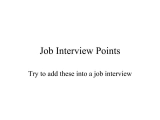 Job Interview Points Try to add these into a job interview 