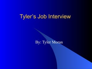 Tyler’s Job Interview By: Tyler Moran 
