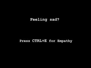 Feeling sad?




Press CTRL+E for Empathy
 