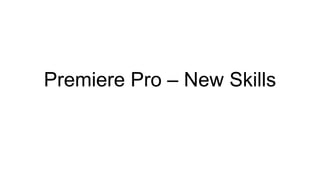 Premiere Pro – New Skills

 