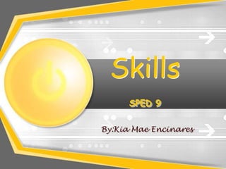 Skills
SPED 9
By:Kia Mae Encinares
 