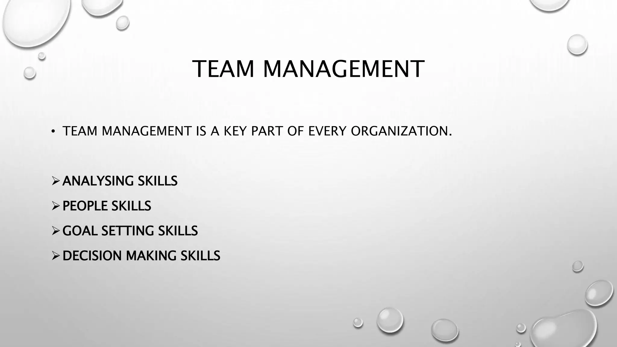 TEAM MANAGEMENT 
• TEAM MANAGEMENT IS A KEY PART OF EVERY ORGANIZATION. 
ANALYSING SKILLS 
PEOPLE SKILLS 
GOAL SETTING SKILLS 
DECISION MAKING SKILLS 
 