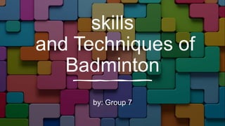 skills
and Techniques of
Badminton
by: Group 7
 