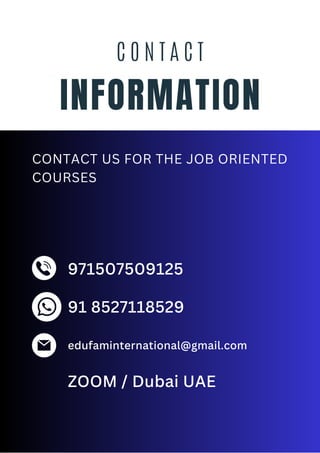 INFORMATION
C O N T A C T
971507509125
edufaminternational@gmail.com
ZOOM / Dubai UAE
CONTACT US FOR THE JOB ORIENTED
COURSES
91 8527118529
 