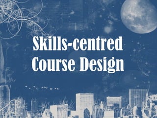 Skills-centred Course Design 