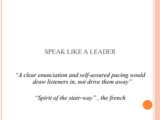 SPEAK LIKE A LEADER <ul><li>“ A clear enunciation and self-assured pacing would draw listeners in, not drive them away” </...