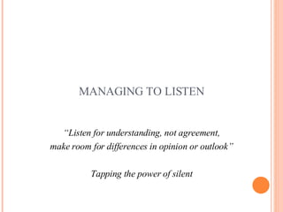 MANAGING TO LISTEN <ul><li>“ Listen for understanding, not agreement, </li></ul><ul><li>make room for differences in opini...