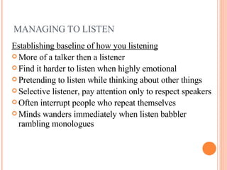 MANAGING TO LISTEN <ul><li>Establishing baseline of how you listening </li></ul><ul><li>More of a talker then a listener <...