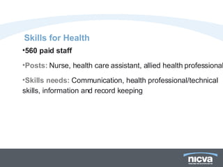 Skills for Health 560 paid staff Posts:   Nurse, health care assistant, allied health professional Skills needs:   Communication, health professional/technical skills, information and record keeping 