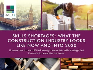 SKILLS SHORTAGES: WHAT THE
CONSTRUCTION INDUSTRY LOOKS
LIKE NOW AND INTO 2020
Uncover how to head off the looming construction skills shortage that
threatens to destabilise the sector
 