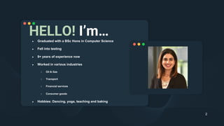 HELLO! I’m…
● Graduated with a BSc Hons in Computer Science
● Fell into testing
● 9+ years of experience now
● Worked in v...