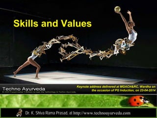 Skills and Values
Dr. K. Shiva Rama Prasad, at http://www.technoayurveda.com/
Keynote address delivered at MGACH&RC, Wardha on
the occasion of PG Induction, on 23-04-2014
 
